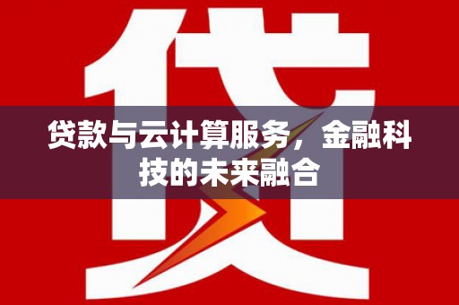 罗定贷款与云计算服务，金融科技的未来融合