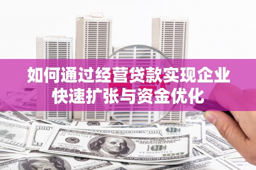 罗定如何通过经营贷款实现企业快速扩张与资金优化
