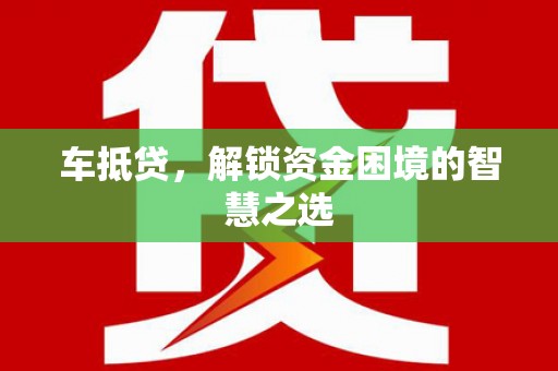 罗定车抵贷，解锁资金困境的智慧之选