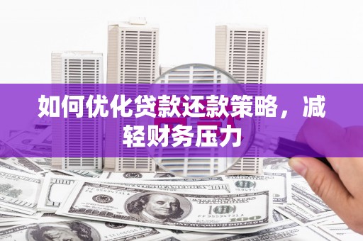 罗定如何优化贷款还款策略，减轻财务压力