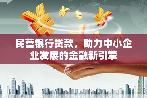 罗定民营银行贷款，助力中小企业发展的金融新引擎