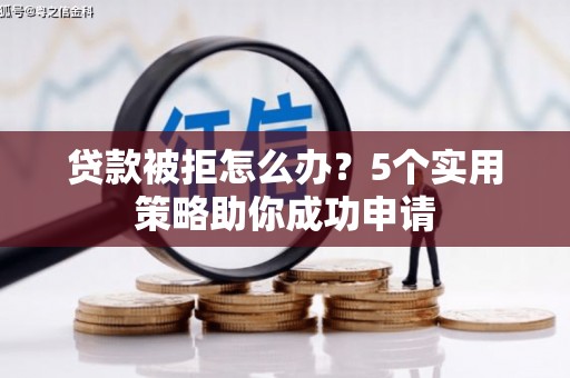 罗定贷款被拒怎么办？5个实用策略助你成功申请