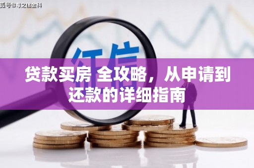 罗定贷款买房 全攻略，从申请到还款的详细指南