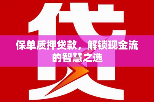 罗定保单质押贷款，解锁现金流的智慧之选