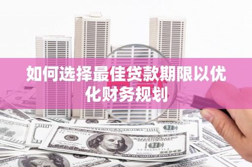 罗定如何选择最佳贷款期限以优化财务规划