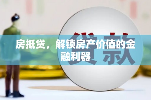 罗定房抵贷，解锁房产价值的金融利器