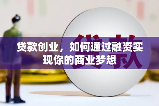 罗定贷款创业，如何通过融资实现你的商业梦想