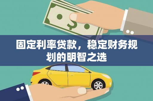罗定固定利率贷款，稳定财务规划的明智之选