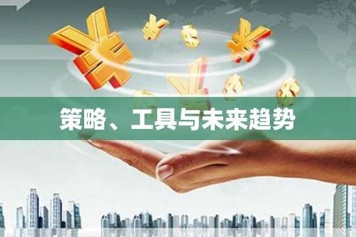 罗定策略、工具与未来趋势