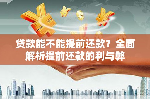 罗定贷款能不能提前还款？全面解析提前还款的利与弊