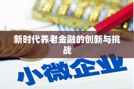 罗定新时代养老金融的创新与挑战