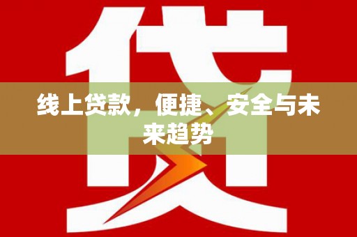罗定线上贷款，便捷、安全与未来趋势