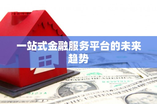罗定一站式金融服务平台的未来趋势