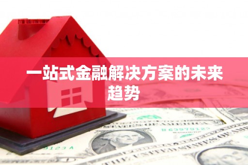罗定一站式金融解决方案的未来趋势