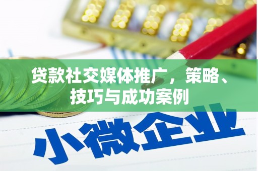 罗定贷款社交媒体推广，策略、技巧与成功案例
