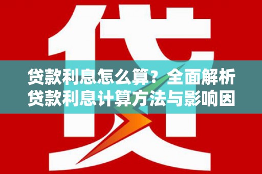 罗定贷款利息怎么算？全面解析贷款利息计算方法与影响因素