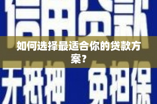 罗定如何选择最适合你的贷款方案？