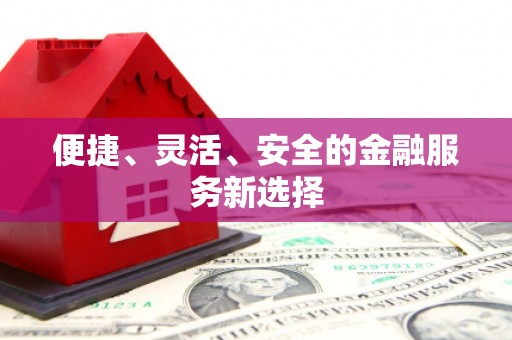 罗定便捷、灵活、安全的金融服务新选择