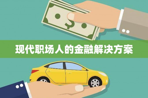 罗定现代职场人的金融解决方案