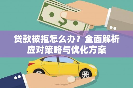 罗定贷款被拒怎么办？全面解析应对策略与优化方案