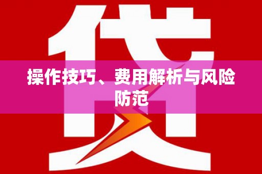 罗定操作技巧、费用解析与风险防范